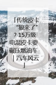 传统皮卡“狼来了”？15万级电混皮卡要碾压燃油车｜汽车风云